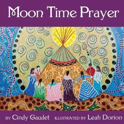 Moon Time Prayer by Cindy Gaudet Illustrated by Leah Dorion