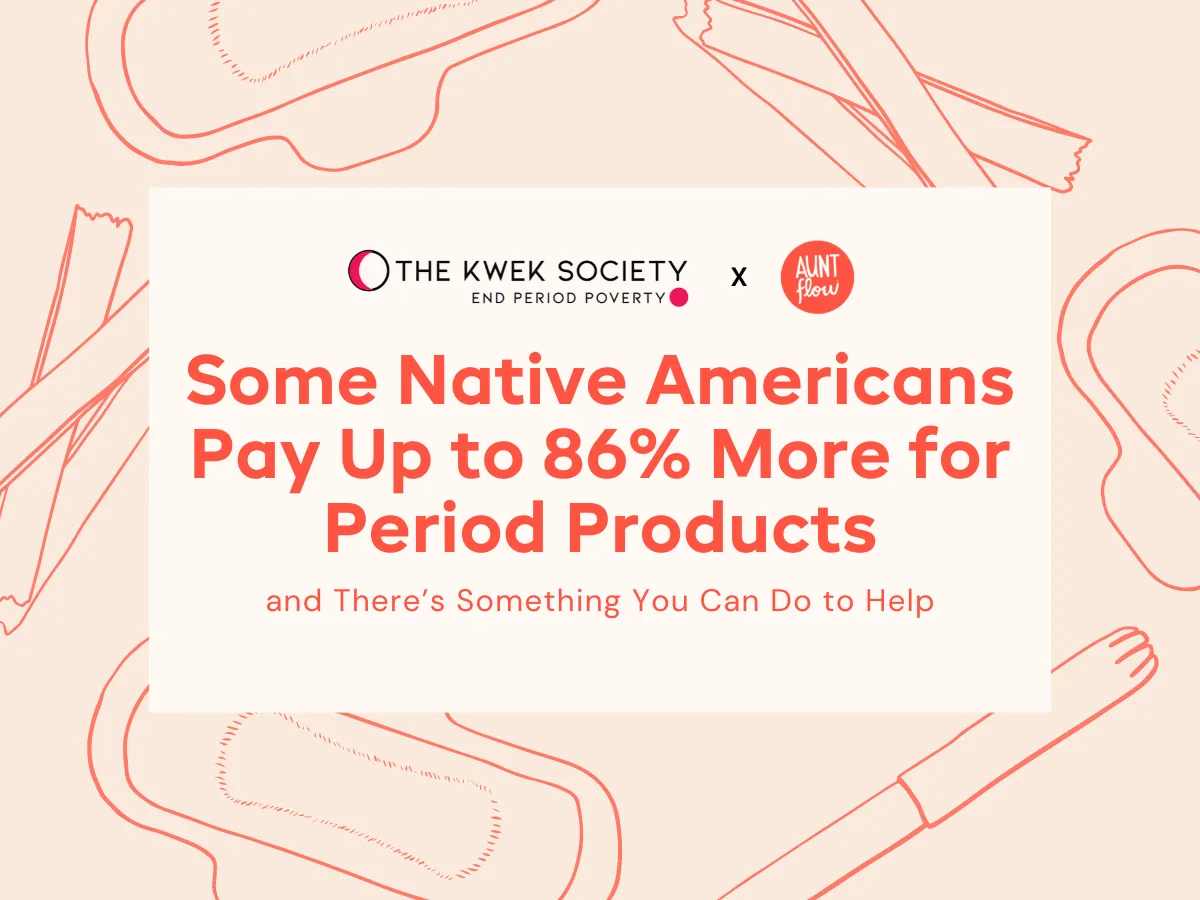 The Kwek Society and Aunt Flo - Some Native Americans pay up to 86% more for period products and there's something you can do to help.